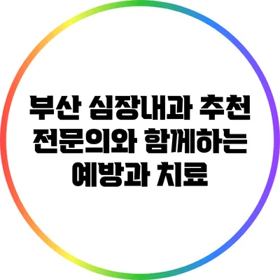 부산 심장내과 추천: 전문의와 함께하는 예방과 치료