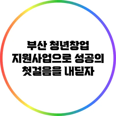부산 청년창업 지원사업으로 성공의 첫걸음을 내딛자