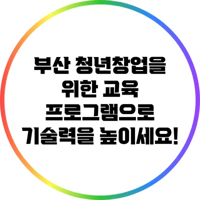 부산 청년창업을 위한 교육 프로그램으로 기술력을 높이세요!