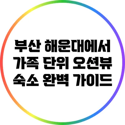 부산 해운대에서 가족 단위 오션뷰 숙소 완벽 가이드