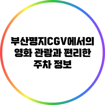 부산명지CGV에서의 영화 관람과 편리한 주차 정보