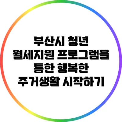 부산시 청년 월세지원 프로그램을 통한 행복한 주거생활 시작하기