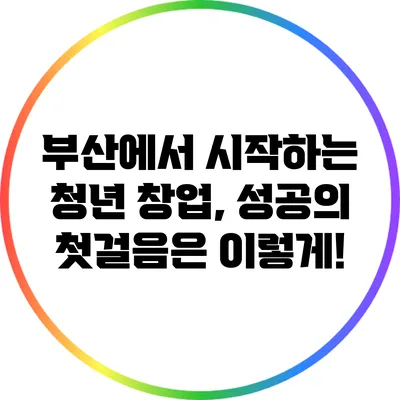 부산에서 시작하는 청년 창업, 성공의 첫걸음은 이렇게!