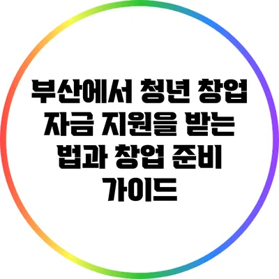 부산에서 청년 창업 자금 지원을 받는 법과 창업 준비 가이드