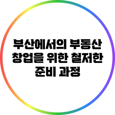 부산에서의 부동산 창업을 위한 철저한 준비 과정