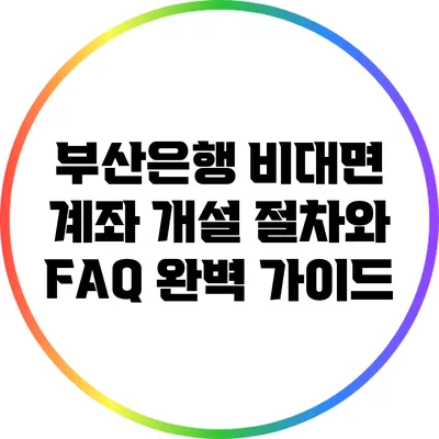부산은행 비대면 계좌 개설 절차와 FAQ 완벽 가이드