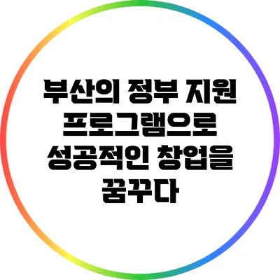 부산의 정부 지원 프로그램으로 성공적인 창업을 꿈꾸다