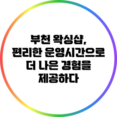 부천 왁싱샵, 편리한 운영시간으로 더 나은 경험을 제공하다