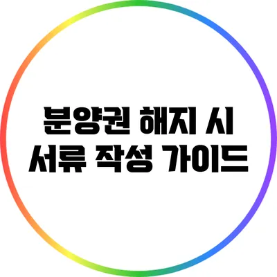 분양권 해지 시 서류 작성 가이드