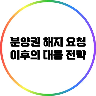 분양권 해지 요청 이후의 대응 전략