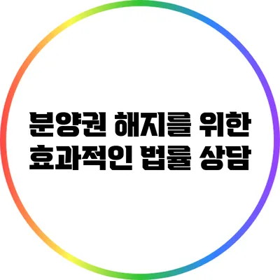 분양권 해지를 위한 효과적인 법률 상담