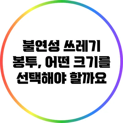 불연성 쓰레기 봉투, 어떤 크기를 선택해야 할까요?