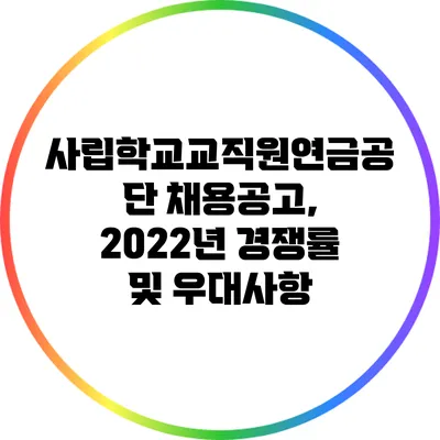 사립학교교직원연금공단 채용공고, 2022년 경쟁률 및 우대사항