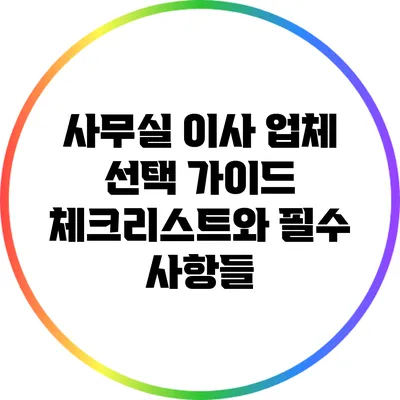 사무실 이사 업체 선택 가이드: 체크리스트와 필수 사항들