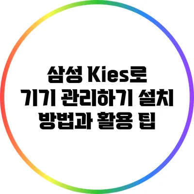 삼성 Kies로 기기 관리하기: 설치 방법과 활용 팁
