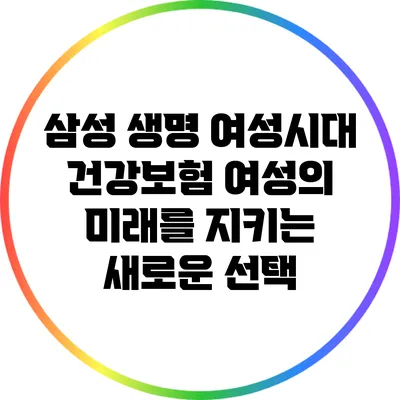 삼성 생명 여성시대 건강보험: 여성의 미래를 지키는 새로운 선택