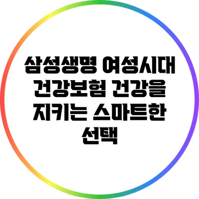 삼성생명 여성시대 건강보험: 건강을 지키는 스마트한 선택