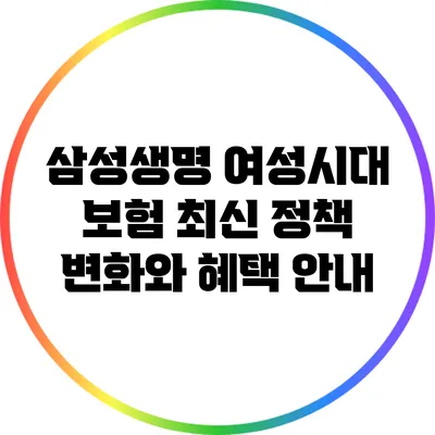 삼성생명 여성시대 보험: 최신 정책 변화와 혜택 안내