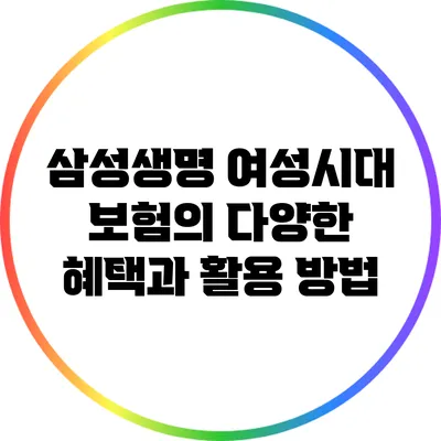 삼성생명 여성시대 보험의 다양한 혜택과 활용 방법