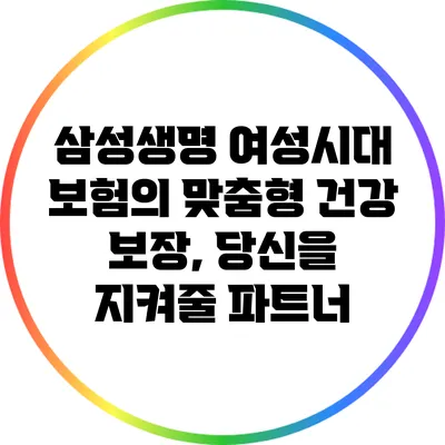 삼성생명 여성시대 보험의 맞춤형 건강 보장, 당신을 지켜줄 파트너
