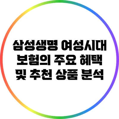 삼성생명 여성시대 보험의 주요 혜택 및 추천 상품 분석