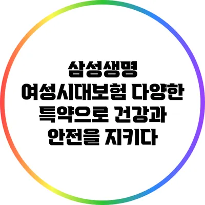 삼성생명 여성시대보험: 다양한 특약으로 건강과 안전을 지키다