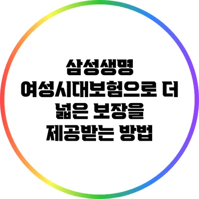 삼성생명 여성시대보험으로 더 넓은 보장을 제공받는 방법
