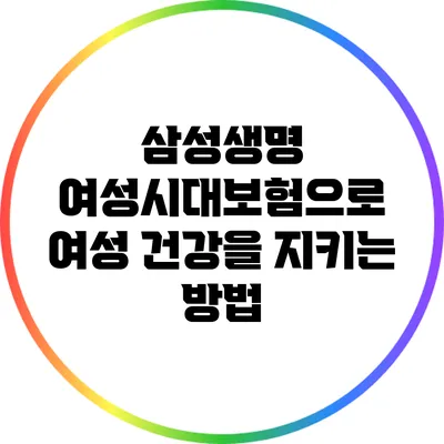 삼성생명 여성시대보험으로 여성 건강을 지키는 방법