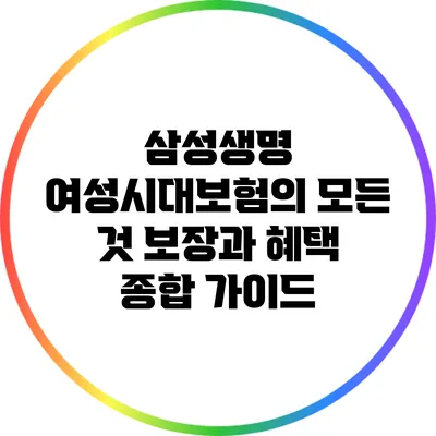 삼성생명 여성시대보험의 모든 것: 보장과 혜택 종합 가이드