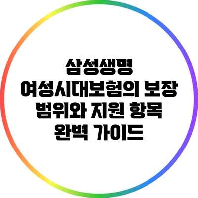 삼성생명 여성시대보험의 보장 범위와 지원 항목 완벽 가이드