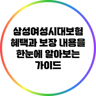 삼성여성시대보험: 혜택과 보장 내용을 한눈에 알아보는 가이드