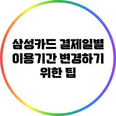 삼성카드 결제일별 이용기간 변경하기 위한 팁