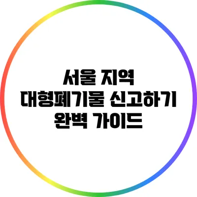 서울 지역 대형폐기물 신고하기 완벽 가이드