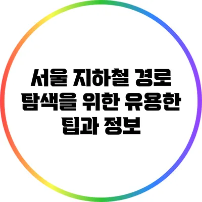 서울 지하철 경로 탐색을 위한 유용한 팁과 정보