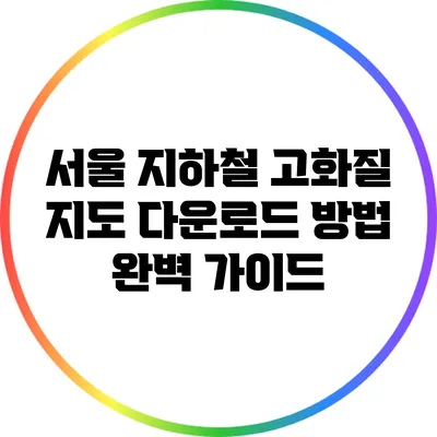 서울 지하철 고화질 지도 다운로드 방법 완벽 가이드