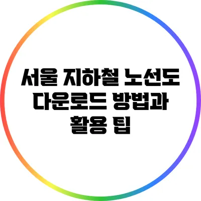 서울 지하철 노선도 다운로드 방법과 활용 팁