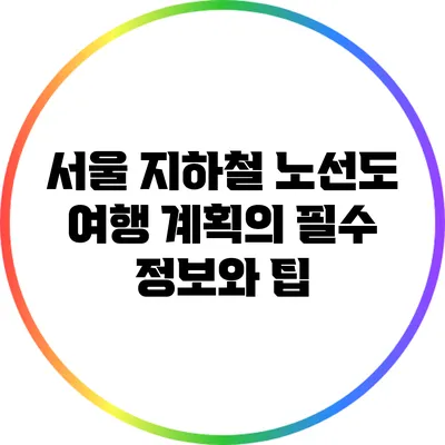 서울 지하철 노선도: 여행 계획의 필수 정보와 팁