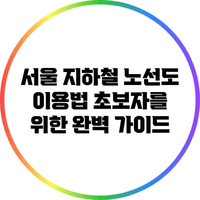 서울 지하철 노선도 이용법: 초보자를 위한 완벽 가이드