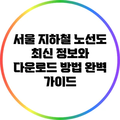 서울 지하철 노선도 최신 정보와 다운로드 방법 완벽 가이드