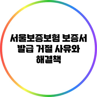서울보증보험 보증서 발급 거절 사유와 해결책