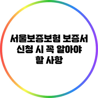 서울보증보험 보증서 신청 시 꼭 알아야 할 사항