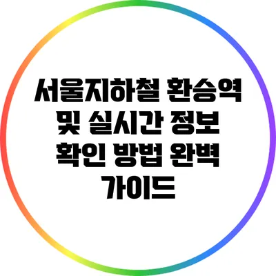 서울지하철 환승역 및 실시간 정보 확인 방법 완벽 가이드