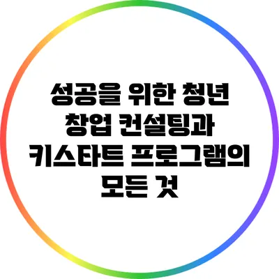성공을 위한 청년 창업 컨설팅과 키스타트 프로그램의 모든 것