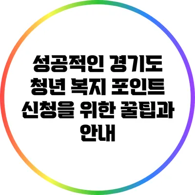 성공적인 경기도 청년 복지 포인트 신청을 위한 꿀팁과 안내