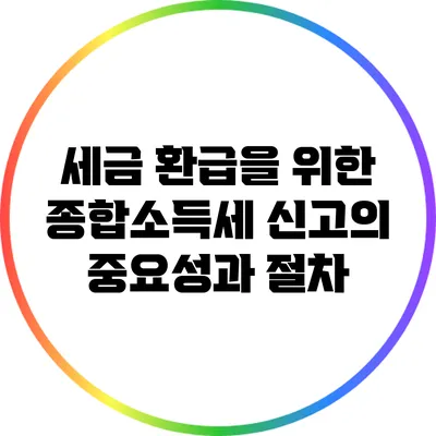 세금 환급을 위한 종합소득세 신고의 중요성과 절차