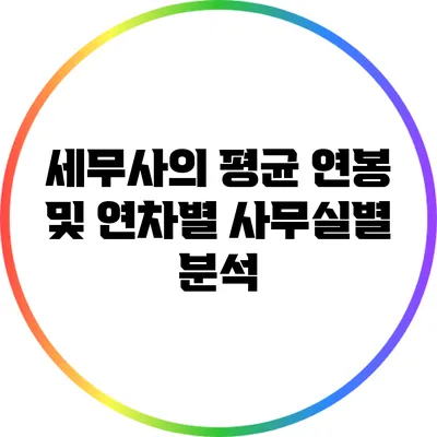 세무사의 평균 연봉 및 연차별 사무실별 분석