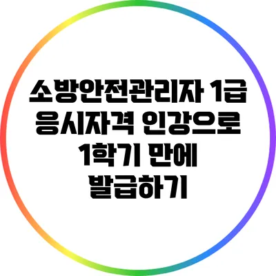 소방안전관리자 1급 응시자격: 인강으로 1학기 만에 발급하기