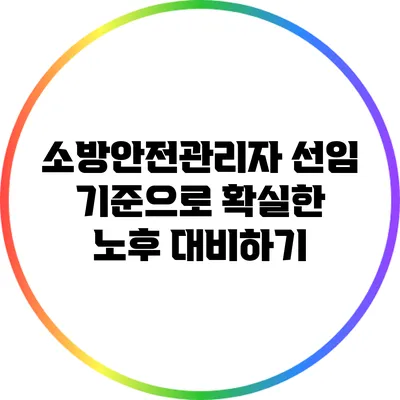 소방안전관리자 선임 기준으로 확실한 노후 대비하기