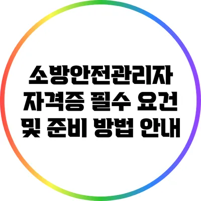 소방안전관리자 자격증: 필수 요건 및 준비 방법 안내