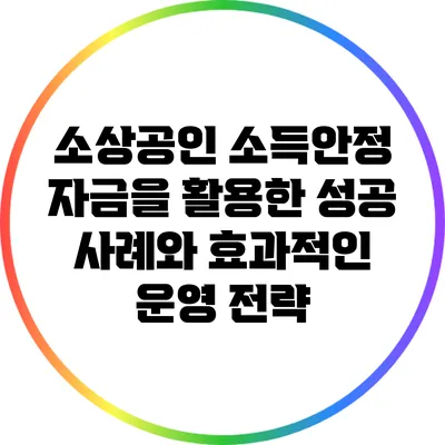 소상공인 소득안정 자금을 활용한 성공 사례와 효과적인 운영 전략